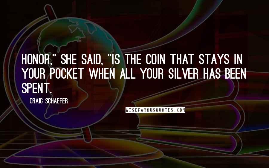Craig Schaefer Quotes: Honor," she said, "is the coin that stays in your pocket when all your silver has been spent.