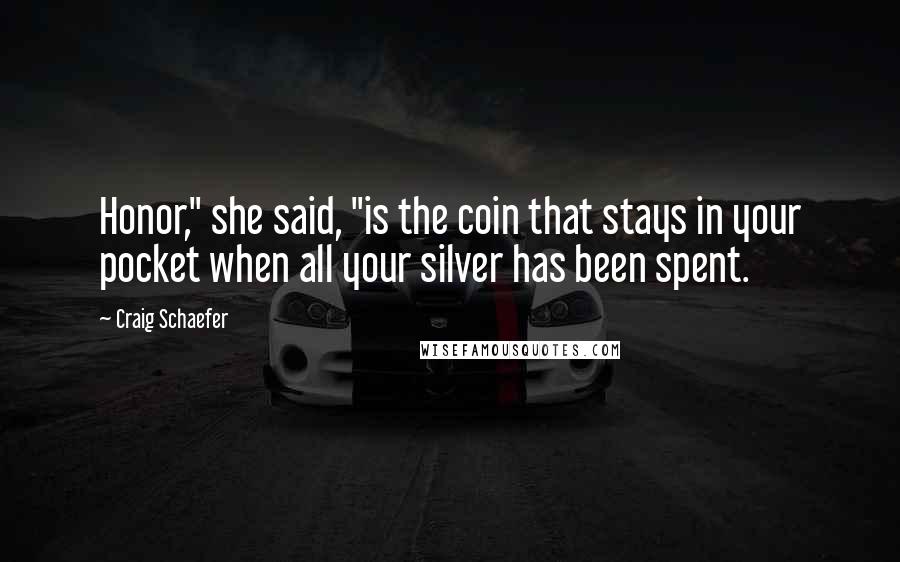 Craig Schaefer Quotes: Honor," she said, "is the coin that stays in your pocket when all your silver has been spent.