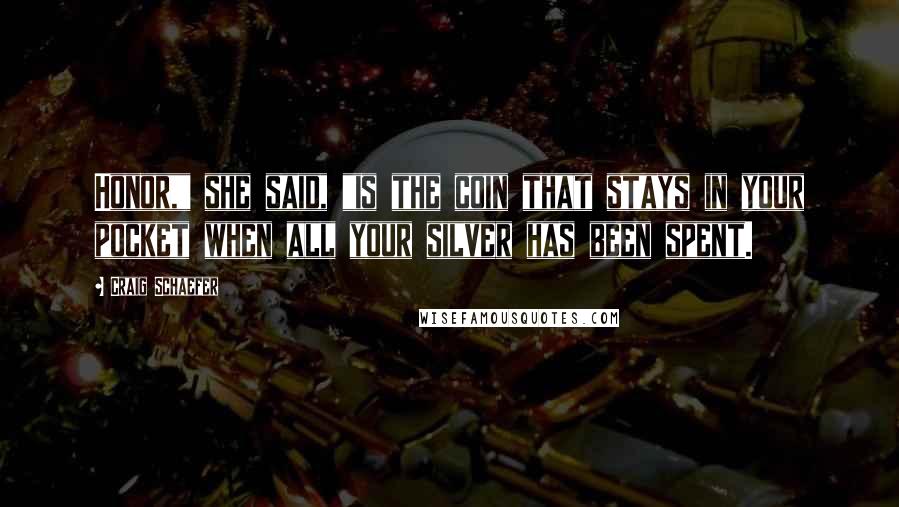 Craig Schaefer Quotes: Honor," she said, "is the coin that stays in your pocket when all your silver has been spent.