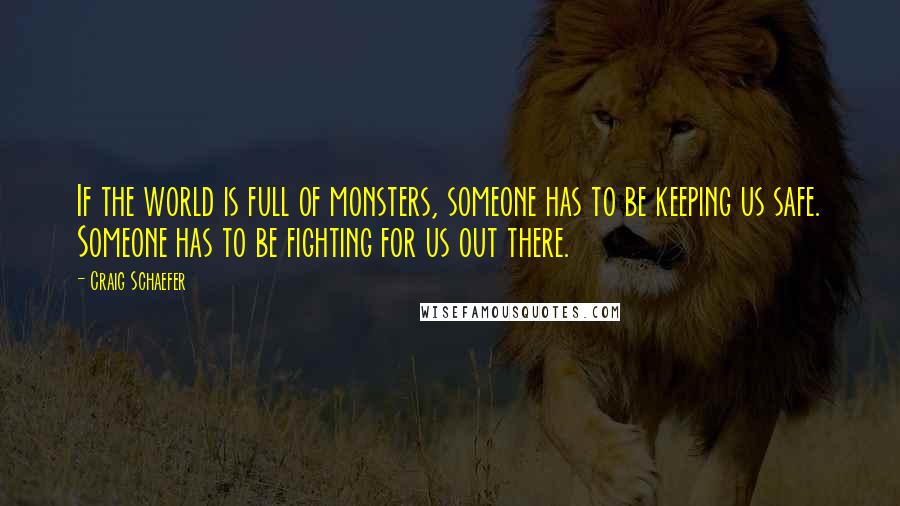 Craig Schaefer Quotes: If the world is full of monsters, someone has to be keeping us safe. Someone has to be fighting for us out there.