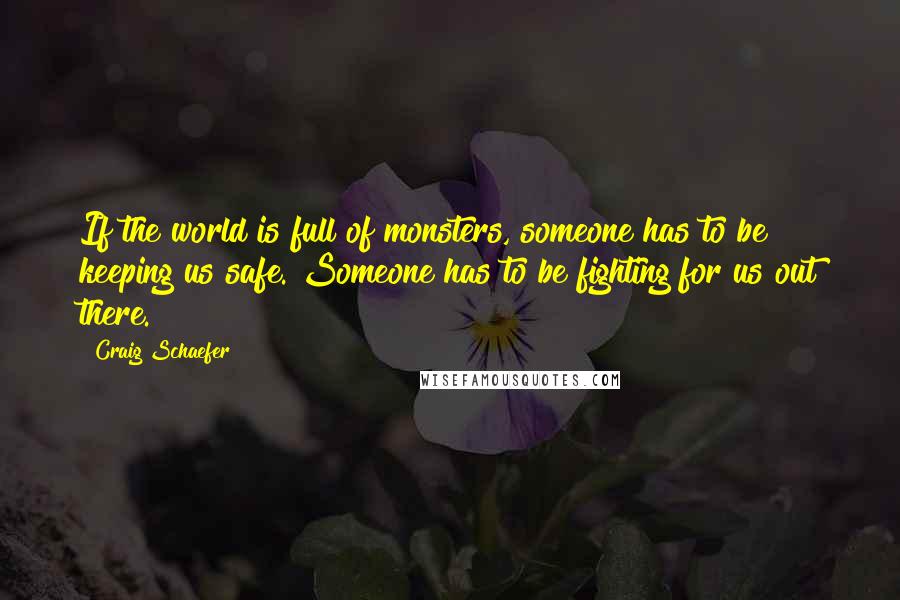 Craig Schaefer Quotes: If the world is full of monsters, someone has to be keeping us safe. Someone has to be fighting for us out there.