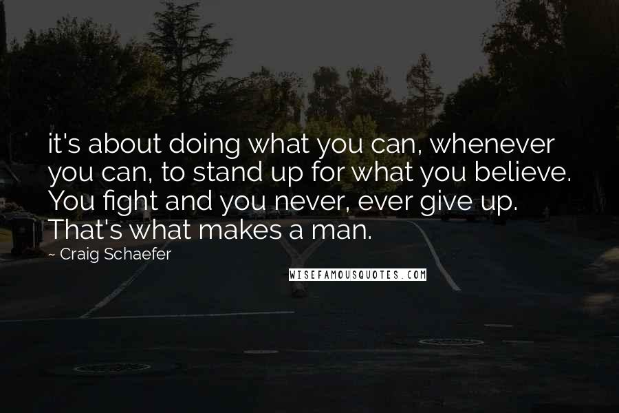 Craig Schaefer Quotes: it's about doing what you can, whenever you can, to stand up for what you believe. You fight and you never, ever give up. That's what makes a man.