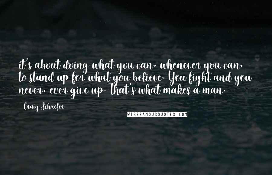 Craig Schaefer Quotes: it's about doing what you can, whenever you can, to stand up for what you believe. You fight and you never, ever give up. That's what makes a man.