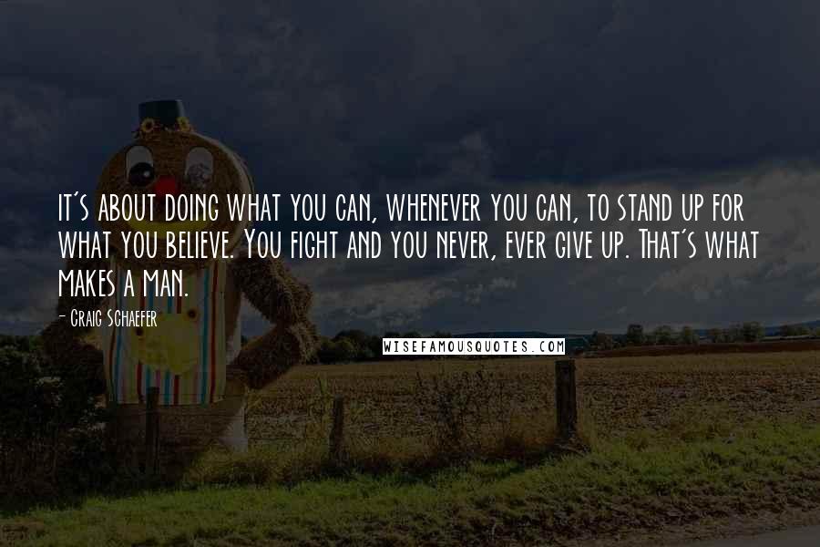 Craig Schaefer Quotes: it's about doing what you can, whenever you can, to stand up for what you believe. You fight and you never, ever give up. That's what makes a man.