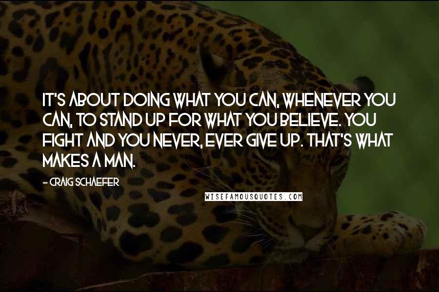 Craig Schaefer Quotes: it's about doing what you can, whenever you can, to stand up for what you believe. You fight and you never, ever give up. That's what makes a man.