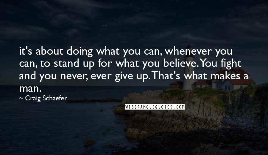 Craig Schaefer Quotes: it's about doing what you can, whenever you can, to stand up for what you believe. You fight and you never, ever give up. That's what makes a man.