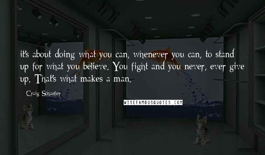 Craig Schaefer Quotes: it's about doing what you can, whenever you can, to stand up for what you believe. You fight and you never, ever give up. That's what makes a man.