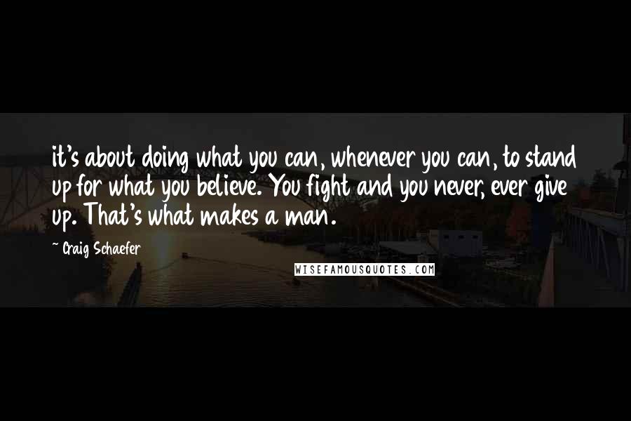 Craig Schaefer Quotes: it's about doing what you can, whenever you can, to stand up for what you believe. You fight and you never, ever give up. That's what makes a man.