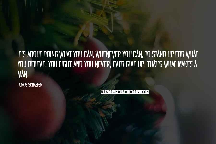 Craig Schaefer Quotes: it's about doing what you can, whenever you can, to stand up for what you believe. You fight and you never, ever give up. That's what makes a man.