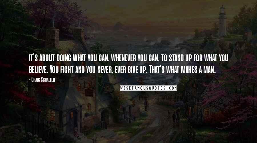 Craig Schaefer Quotes: it's about doing what you can, whenever you can, to stand up for what you believe. You fight and you never, ever give up. That's what makes a man.