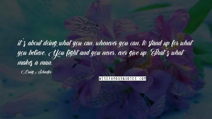 Craig Schaefer Quotes: it's about doing what you can, whenever you can, to stand up for what you believe. You fight and you never, ever give up. That's what makes a man.