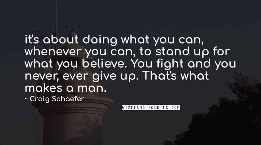 Craig Schaefer Quotes: it's about doing what you can, whenever you can, to stand up for what you believe. You fight and you never, ever give up. That's what makes a man.