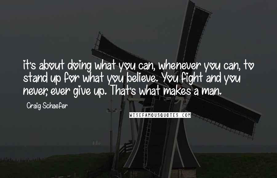 Craig Schaefer Quotes: it's about doing what you can, whenever you can, to stand up for what you believe. You fight and you never, ever give up. That's what makes a man.