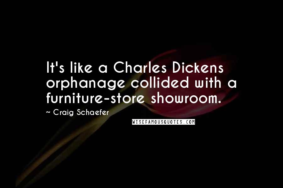 Craig Schaefer Quotes: It's like a Charles Dickens orphanage collided with a furniture-store showroom.
