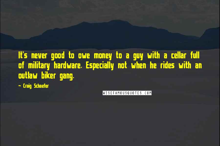 Craig Schaefer Quotes: It's never good to owe money to a guy with a cellar full of military hardware. Especially not when he rides with an outlaw biker gang.