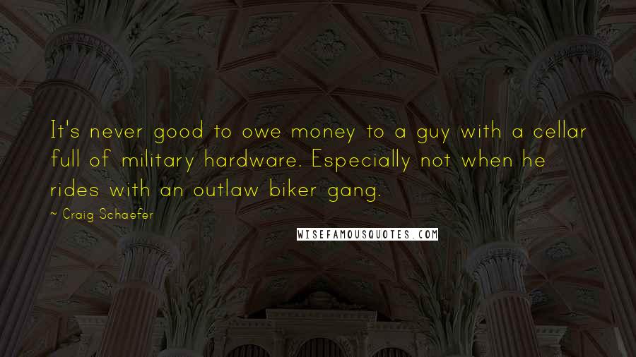 Craig Schaefer Quotes: It's never good to owe money to a guy with a cellar full of military hardware. Especially not when he rides with an outlaw biker gang.