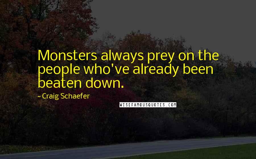 Craig Schaefer Quotes: Monsters always prey on the people who've already been beaten down.