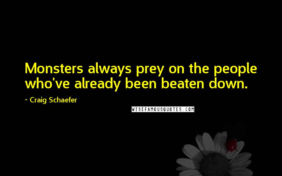 Craig Schaefer Quotes: Monsters always prey on the people who've already been beaten down.