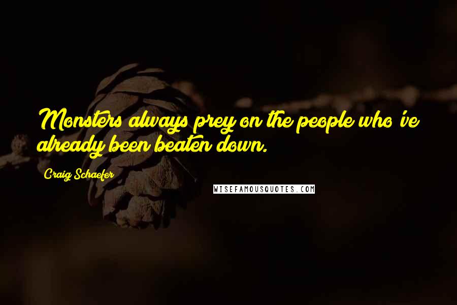 Craig Schaefer Quotes: Monsters always prey on the people who've already been beaten down.