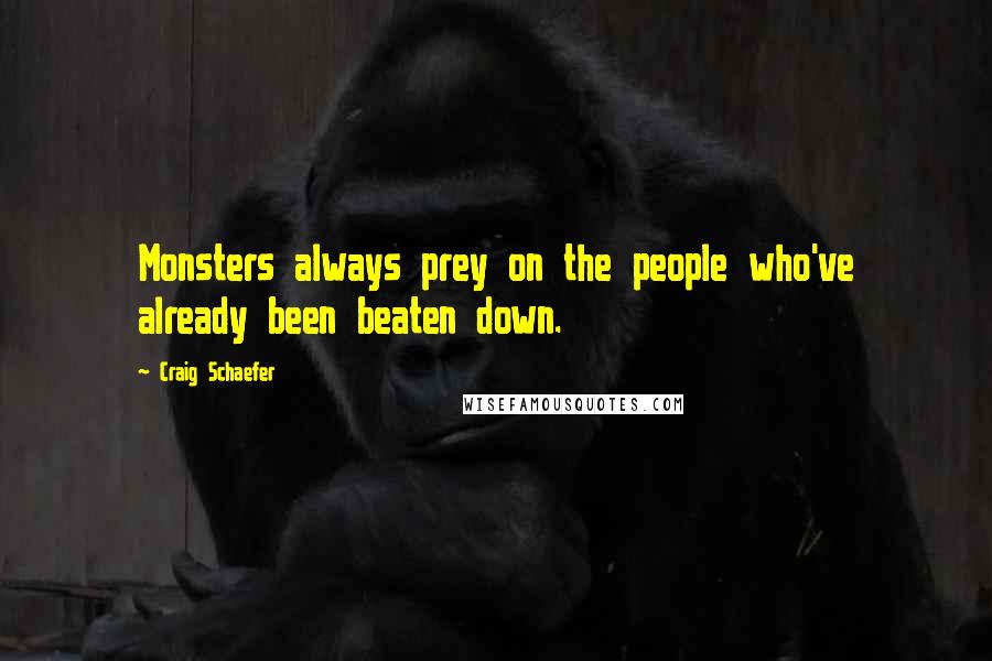 Craig Schaefer Quotes: Monsters always prey on the people who've already been beaten down.