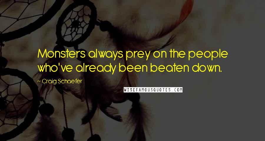 Craig Schaefer Quotes: Monsters always prey on the people who've already been beaten down.