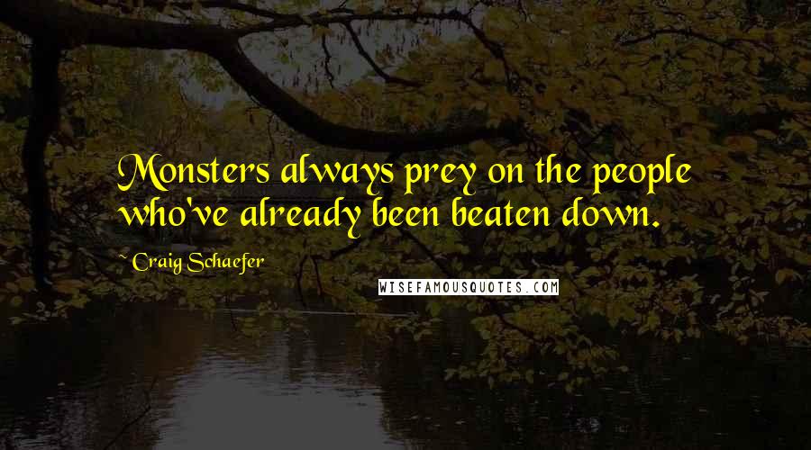 Craig Schaefer Quotes: Monsters always prey on the people who've already been beaten down.
