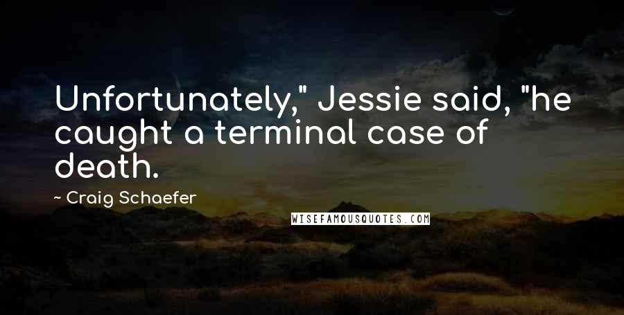 Craig Schaefer Quotes: Unfortunately," Jessie said, "he caught a terminal case of death.