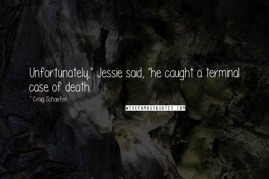 Craig Schaefer Quotes: Unfortunately," Jessie said, "he caught a terminal case of death.