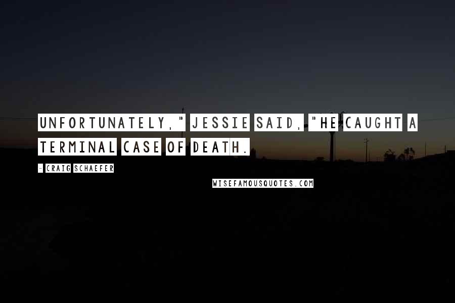 Craig Schaefer Quotes: Unfortunately," Jessie said, "he caught a terminal case of death.