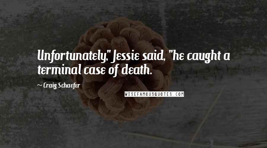 Craig Schaefer Quotes: Unfortunately," Jessie said, "he caught a terminal case of death.