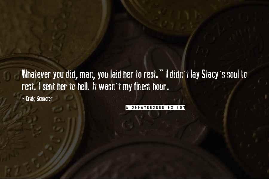 Craig Schaefer Quotes: Whatever you did, man, you laid her to rest." I didn't lay Stacy's soul to rest. I sent her to hell. It wasn't my finest hour.