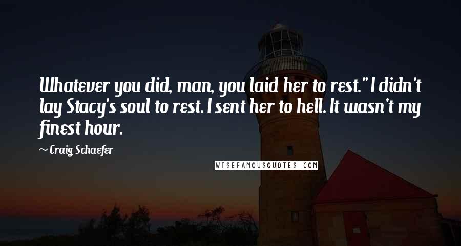 Craig Schaefer Quotes: Whatever you did, man, you laid her to rest." I didn't lay Stacy's soul to rest. I sent her to hell. It wasn't my finest hour.