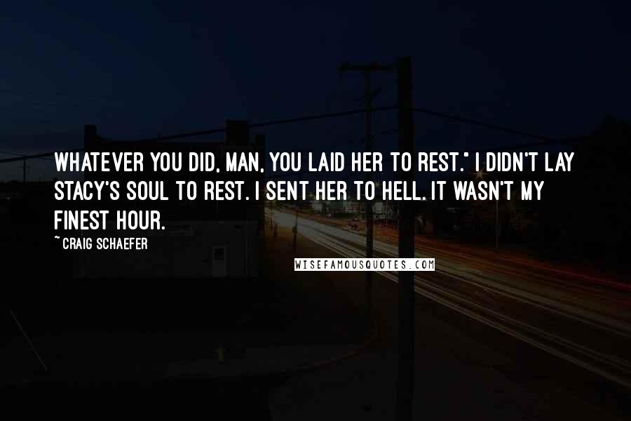 Craig Schaefer Quotes: Whatever you did, man, you laid her to rest." I didn't lay Stacy's soul to rest. I sent her to hell. It wasn't my finest hour.