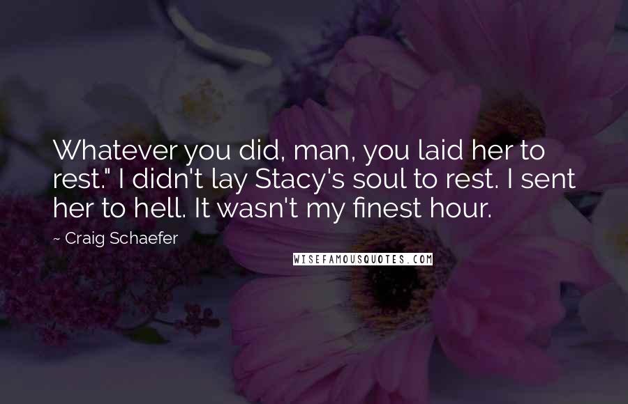 Craig Schaefer Quotes: Whatever you did, man, you laid her to rest." I didn't lay Stacy's soul to rest. I sent her to hell. It wasn't my finest hour.