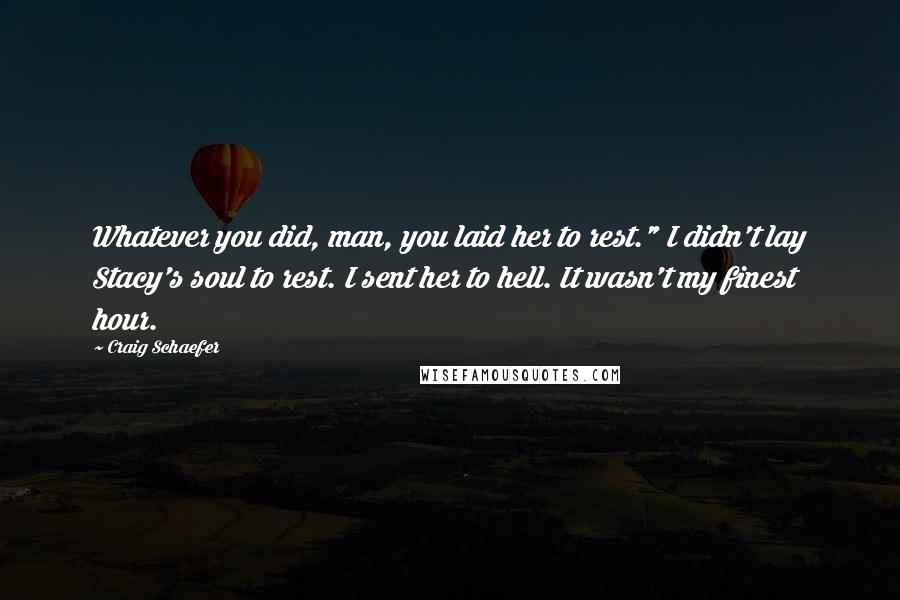 Craig Schaefer Quotes: Whatever you did, man, you laid her to rest." I didn't lay Stacy's soul to rest. I sent her to hell. It wasn't my finest hour.