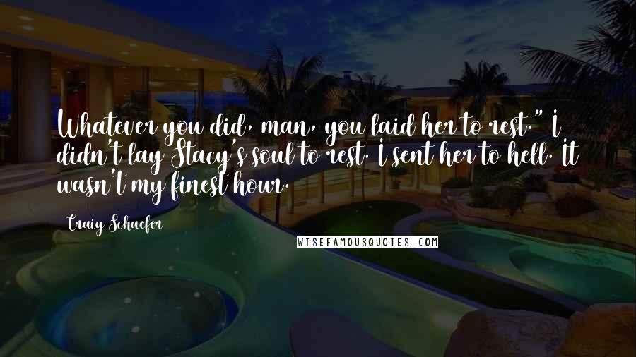 Craig Schaefer Quotes: Whatever you did, man, you laid her to rest." I didn't lay Stacy's soul to rest. I sent her to hell. It wasn't my finest hour.