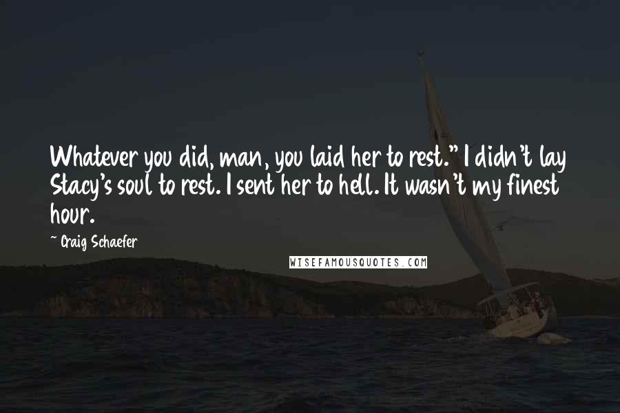 Craig Schaefer Quotes: Whatever you did, man, you laid her to rest." I didn't lay Stacy's soul to rest. I sent her to hell. It wasn't my finest hour.