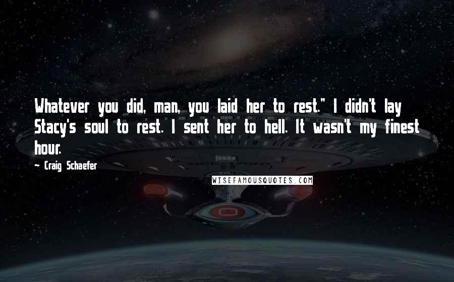 Craig Schaefer Quotes: Whatever you did, man, you laid her to rest." I didn't lay Stacy's soul to rest. I sent her to hell. It wasn't my finest hour.