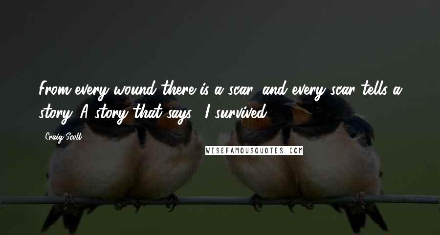 Craig Scott Quotes: From every wound there is a scar, and every scar tells a story. A story that says, "I survived."