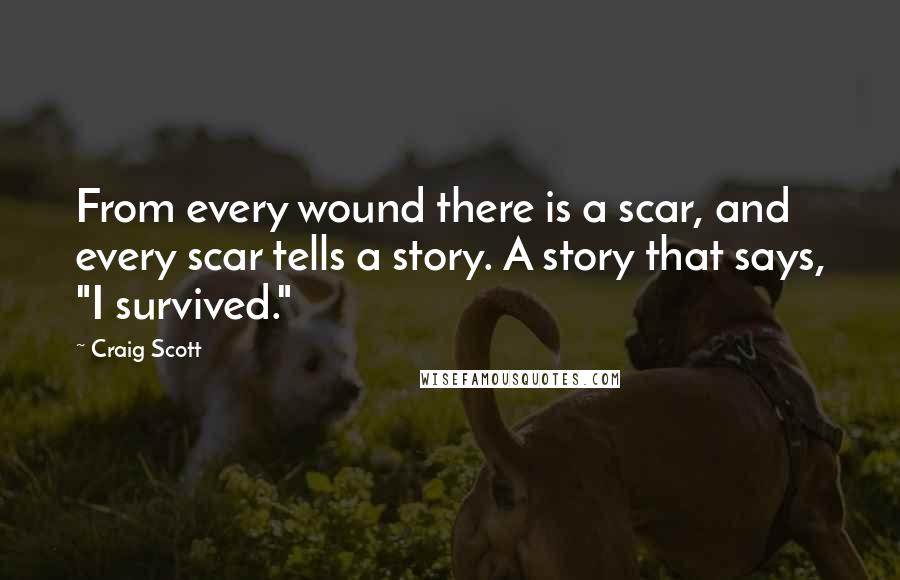 Craig Scott Quotes: From every wound there is a scar, and every scar tells a story. A story that says, "I survived."