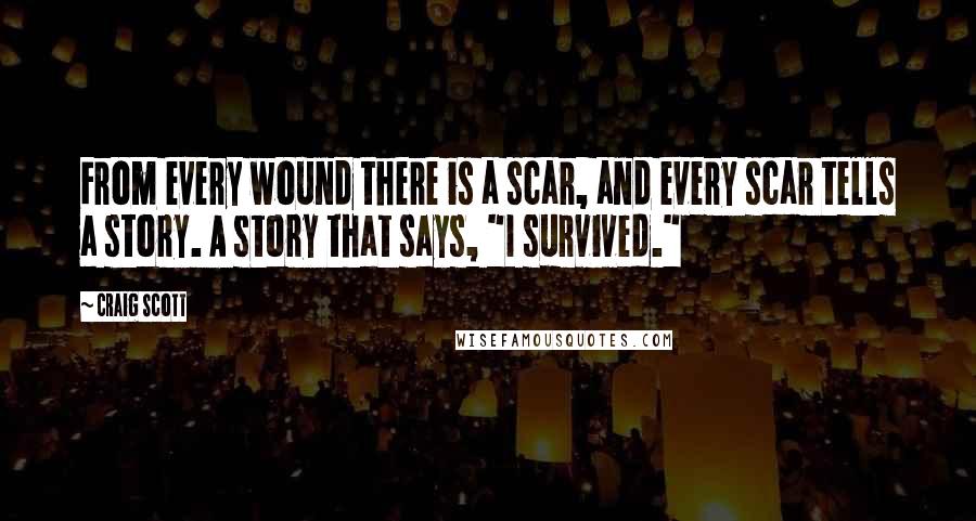 Craig Scott Quotes: From every wound there is a scar, and every scar tells a story. A story that says, "I survived."