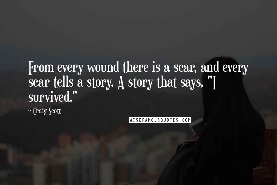 Craig Scott Quotes: From every wound there is a scar, and every scar tells a story. A story that says, "I survived."