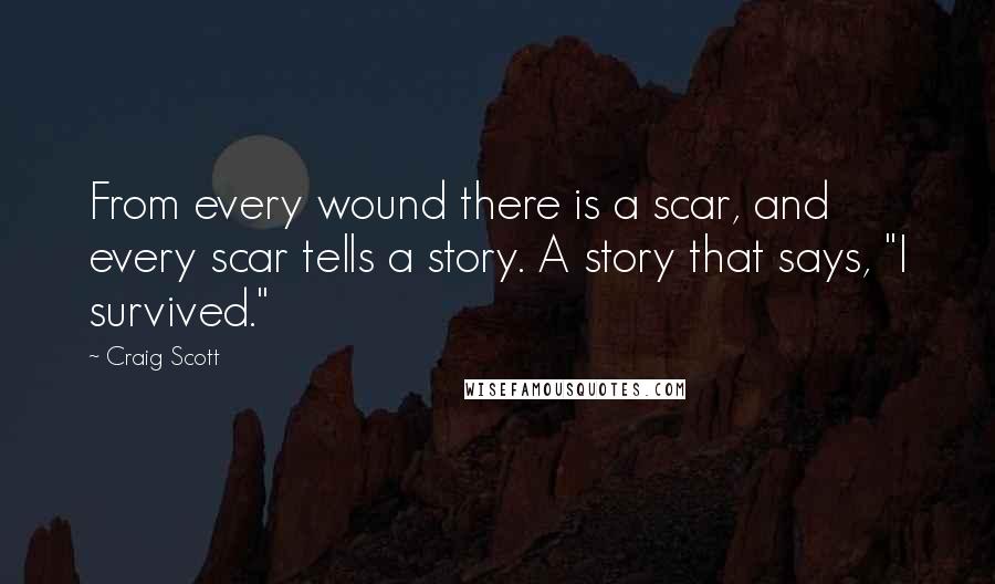 Craig Scott Quotes: From every wound there is a scar, and every scar tells a story. A story that says, "I survived."