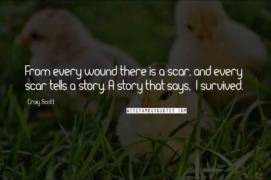 Craig Scott Quotes: From every wound there is a scar, and every scar tells a story. A story that says, "I survived."