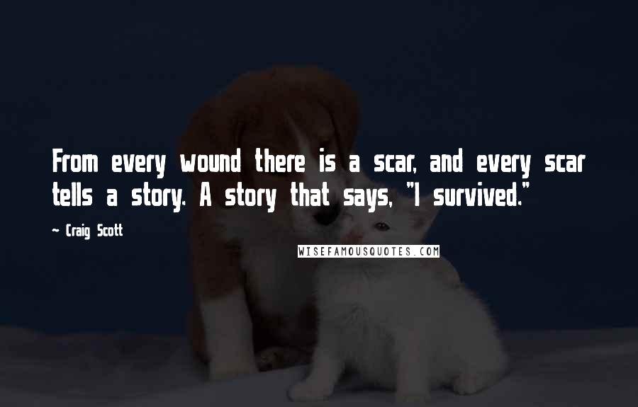 Craig Scott Quotes: From every wound there is a scar, and every scar tells a story. A story that says, "I survived."