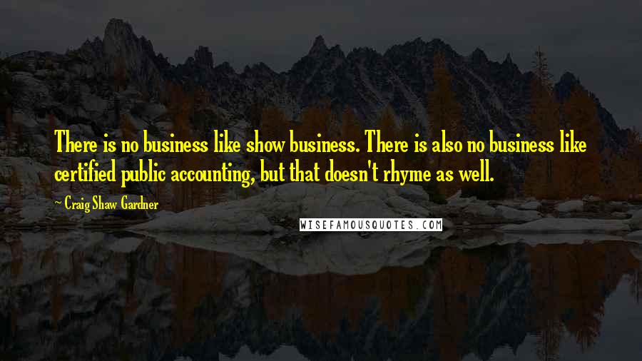 Craig Shaw Gardner Quotes: There is no business like show business. There is also no business like certified public accounting, but that doesn't rhyme as well.