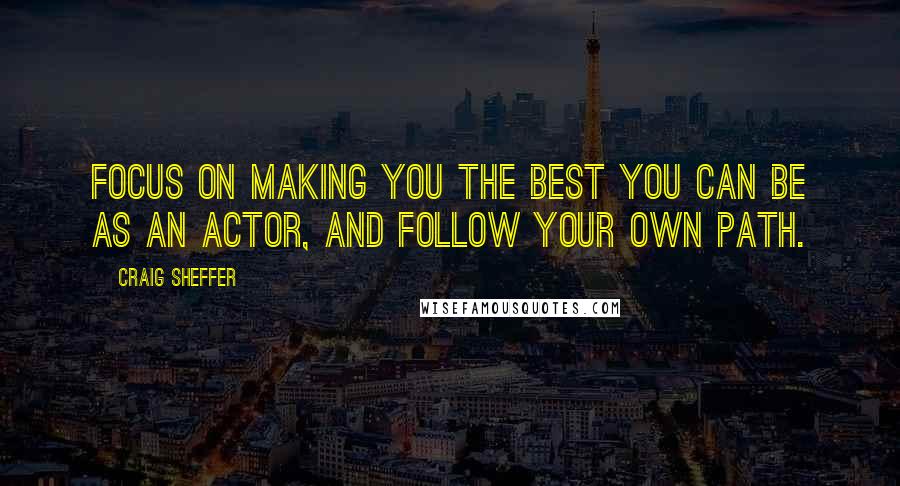 Craig Sheffer Quotes: Focus on making you the best you can be as an actor, and follow your own path.