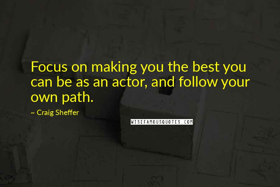 Craig Sheffer Quotes: Focus on making you the best you can be as an actor, and follow your own path.