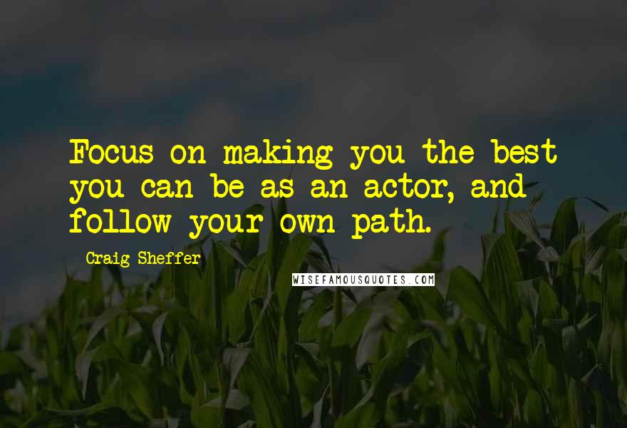 Craig Sheffer Quotes: Focus on making you the best you can be as an actor, and follow your own path.