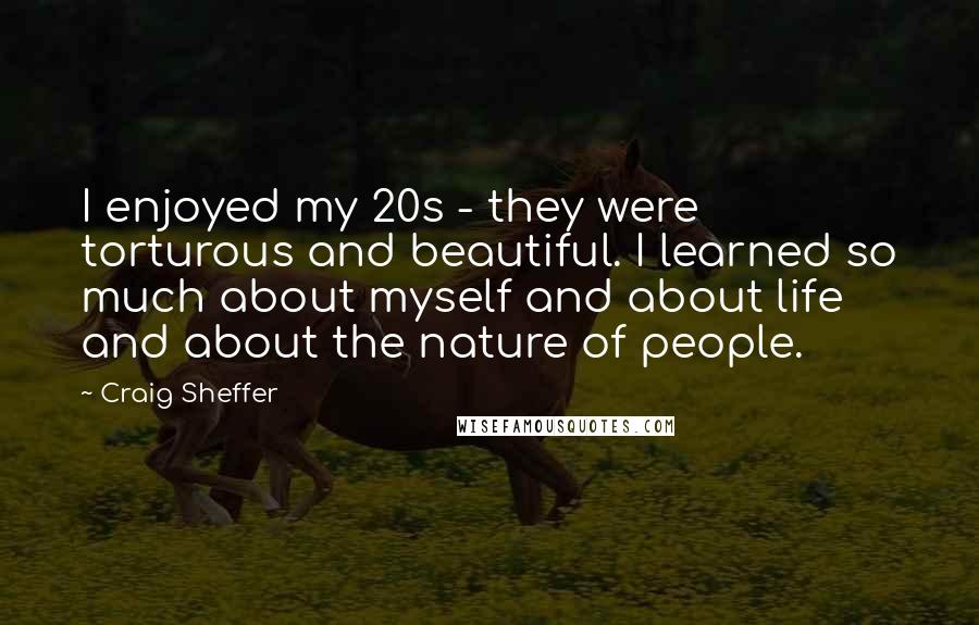 Craig Sheffer Quotes: I enjoyed my 20s - they were torturous and beautiful. I learned so much about myself and about life and about the nature of people.
